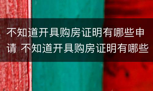 不知道开具购房证明有哪些申请 不知道开具购房证明有哪些申请怎么写