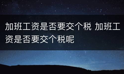 加班工资是否要交个税 加班工资是否要交个税呢