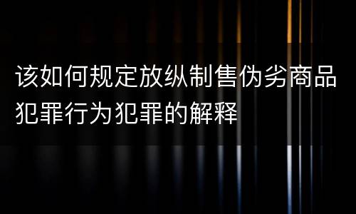 该如何规定放纵制售伪劣商品犯罪行为犯罪的解释