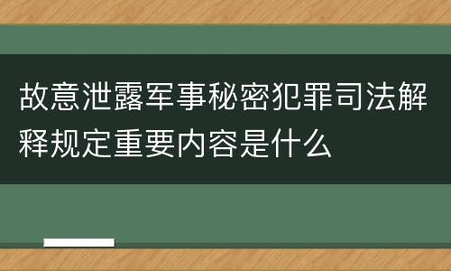 故意泄露军事秘密犯罪司法解释规定重要内容是什么