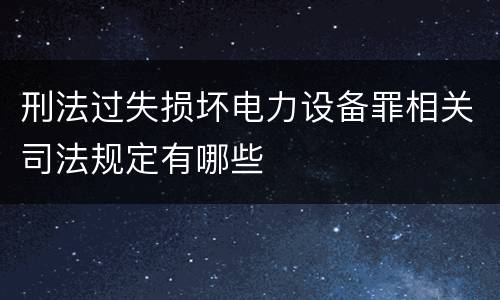 刑法过失损坏电力设备罪相关司法规定有哪些