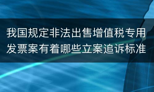 我国规定非法出售增值税专用发票案有着哪些立案追诉标准