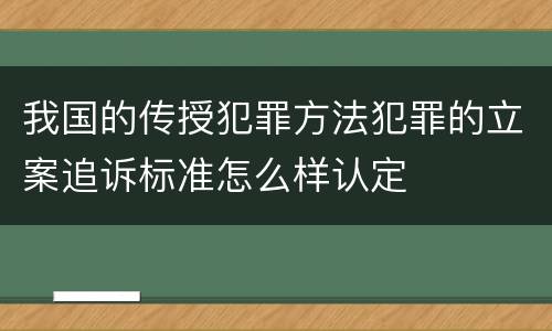 我国的传授犯罪方法犯罪的立案追诉标准怎么样认定