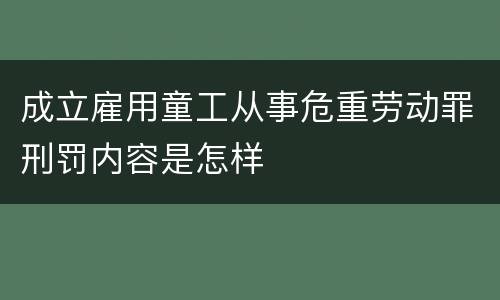 成立雇用童工从事危重劳动罪刑罚内容是怎样