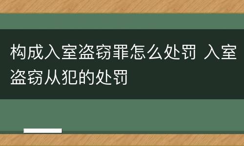 构成入室盗窃罪怎么处罚 入室盗窃从犯的处罚