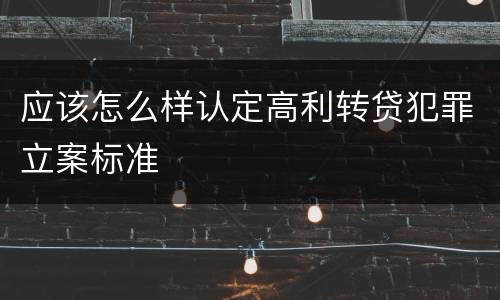 应该怎么样认定高利转贷犯罪立案标准