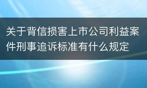 关于背信损害上市公司利益案件刑事追诉标准有什么规定