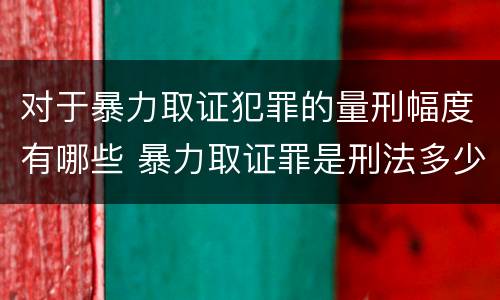 对于暴力取证犯罪的量刑幅度有哪些 暴力取证罪是刑法多少条
