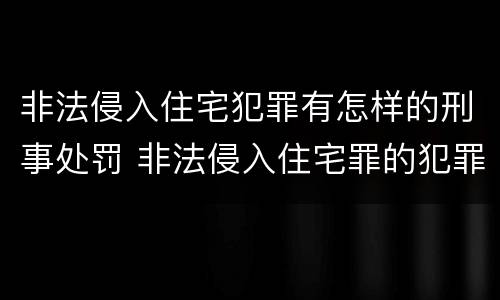 非法侵入住宅犯罪有怎样的刑事处罚 非法侵入住宅罪的犯罪构成