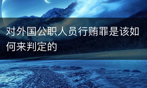对外国公职人员行贿罪是该如何来判定的