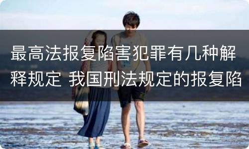 最高法报复陷害犯罪有几种解释规定 我国刑法规定的报复陷害罪的主体是