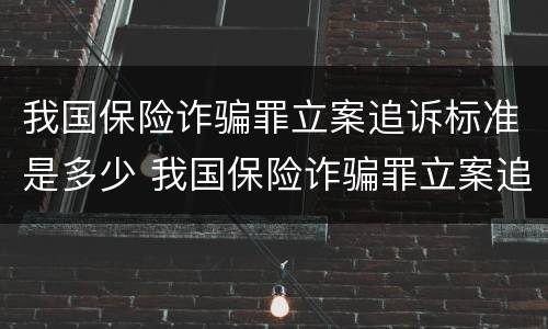 我国保险诈骗罪立案追诉标准是多少 我国保险诈骗罪立案追诉标准是多少天