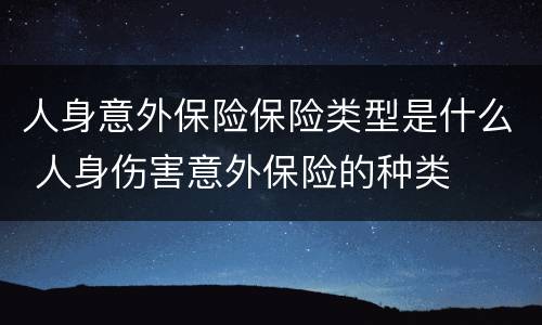人身意外保险保险类型是什么 人身伤害意外保险的种类
