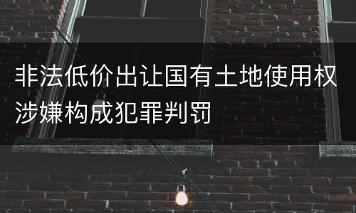 非法低价出让国有土地使用权涉嫌构成犯罪判罚