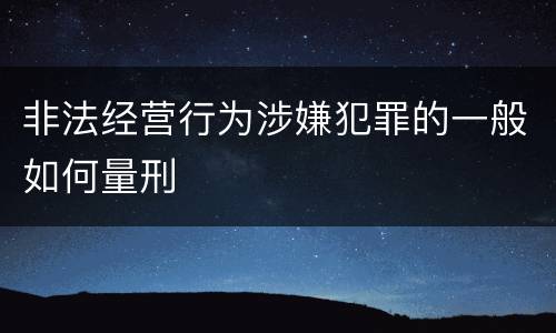 非法经营行为涉嫌犯罪的一般如何量刑