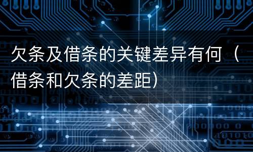 欠条及借条的关键差异有何（借条和欠条的差距）