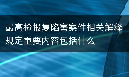 最高检报复陷害案件相关解释规定重要内容包括什么