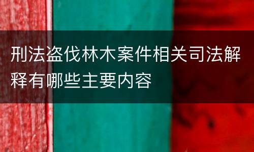 刑法盗伐林木案件相关司法解释有哪些主要内容