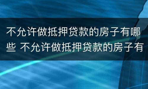 不允许做抵押贷款的房子有哪些 不允许做抵押贷款的房子有哪些风险