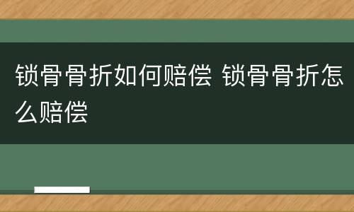 锁骨骨折如何赔偿 锁骨骨折怎么赔偿