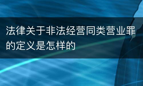 法律关于非法经营同类营业罪的定义是怎样的