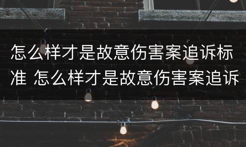 怎么样才是故意伤害案追诉标准 怎么样才是故意伤害案追诉标准呢