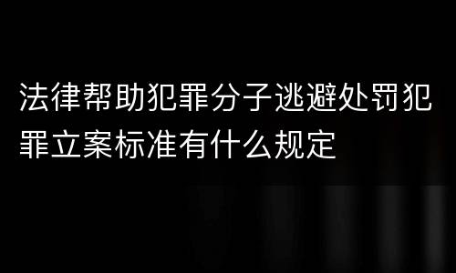 法律帮助犯罪分子逃避处罚犯罪立案标准有什么规定
