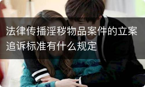 法律传播淫秽物品案件的立案追诉标准有什么规定