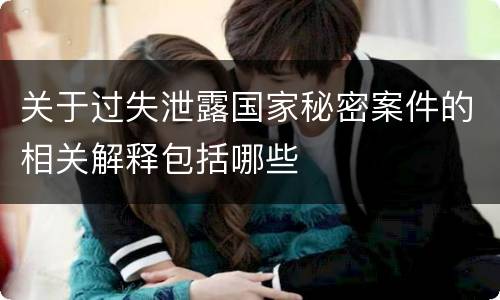 关于过失泄露国家秘密案件的相关解释包括哪些