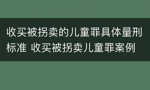 收买被拐卖的儿童罪具体量刑标准 收买被拐卖儿童罪案例
