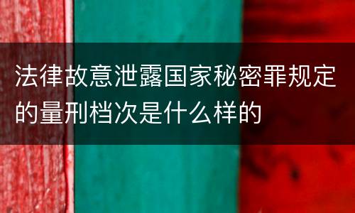 法律故意泄露国家秘密罪规定的量刑档次是什么样的