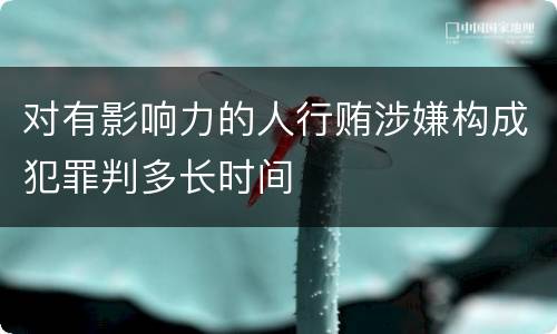 对有影响力的人行贿涉嫌构成犯罪判多长时间