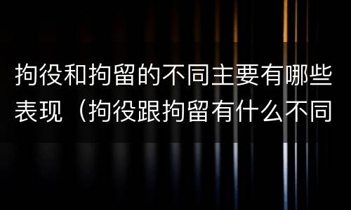 拘役和拘留的不同主要有哪些表现（拘役跟拘留有什么不同）