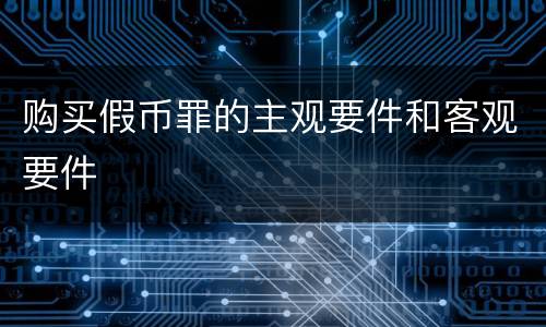 购买假币罪的主观要件和客观要件