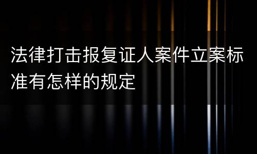 法律打击报复证人案件立案标准有怎样的规定