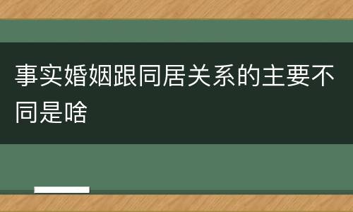 事实婚姻跟同居关系的主要不同是啥
