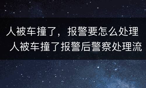 人被车撞了，报警要怎么处理 人被车撞了报警后警察处理流程