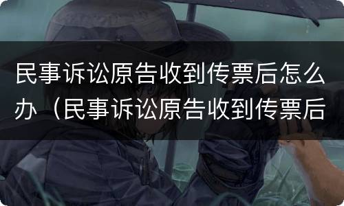 民事诉讼原告收到传票后怎么办（民事诉讼原告收到传票后怎么办手续）