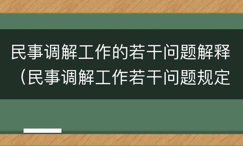 民事调解工作的若干问题解释（民事调解工作若干问题规定）