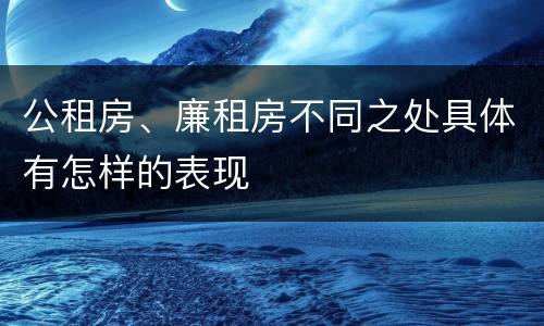 公租房、廉租房不同之处具体有怎样的表现