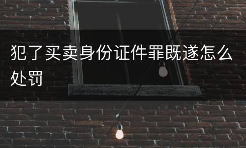 犯了买卖身份证件罪既遂怎么处罚