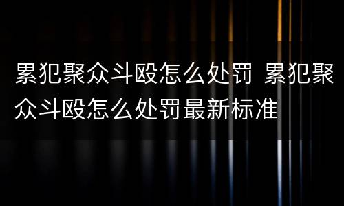 累犯聚众斗殴怎么处罚 累犯聚众斗殴怎么处罚最新标准