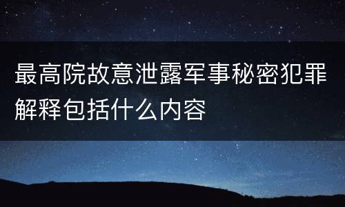 最高院故意泄露军事秘密犯罪解释包括什么内容
