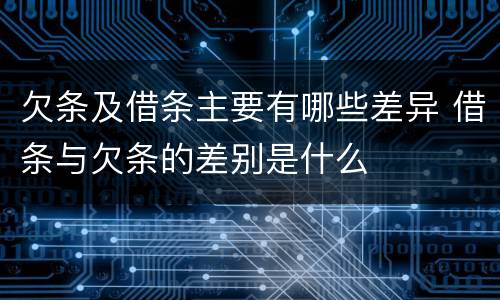 欠条及借条主要有哪些差异 借条与欠条的差别是什么