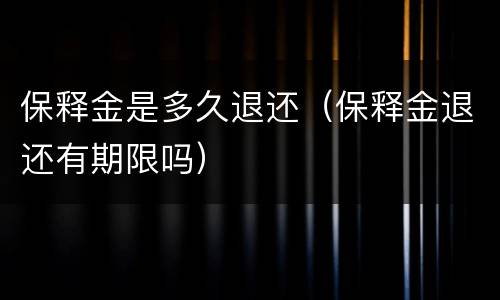 保释金是多久退还（保释金退还有期限吗）