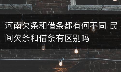 河南欠条和借条都有何不同 民间欠条和借条有区别吗