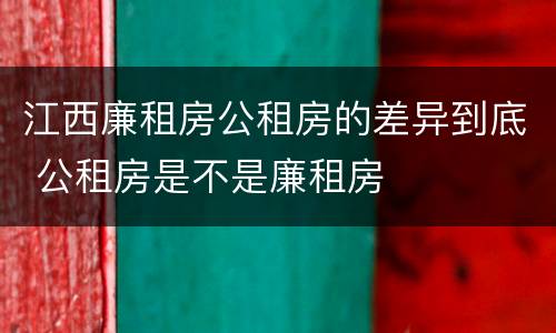 江西廉租房公租房的差异到底 公租房是不是廉租房