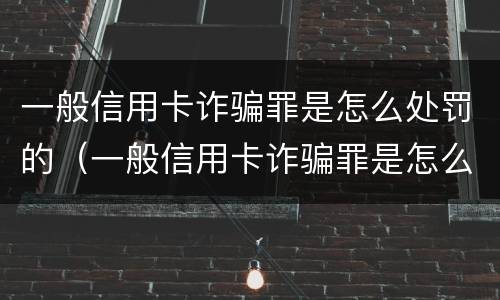 一般信用卡诈骗罪是怎么处罚的（一般信用卡诈骗罪是怎么处罚的呢）