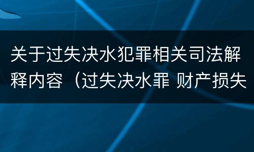 关于过失决水犯罪相关司法解释内容（过失决水罪 财产损失标准）