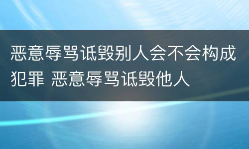 恶意辱骂诋毁别人会不会构成犯罪 恶意辱骂诋毁他人